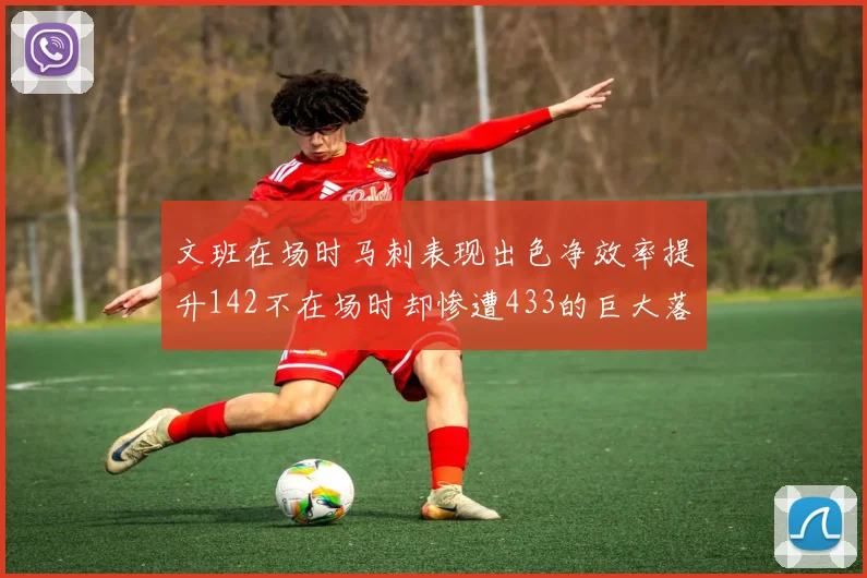 文班在场时马刺表现出色净效率提升142不在场时却惨遭433的巨大落差