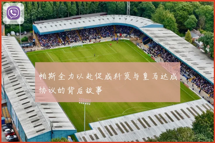 帕斯全力以赴促成科莫与皇马达成协议的背后故事