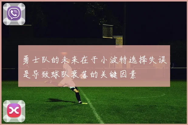 勇士队的未来在于小波特选择失误是导致球队衰落的关键因素