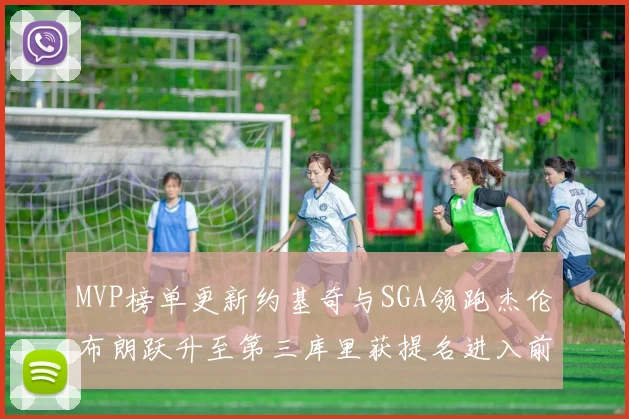 MVP榜单更新约基奇与SGA领跑杰伦布朗跃升至第三库里获提名进入前十