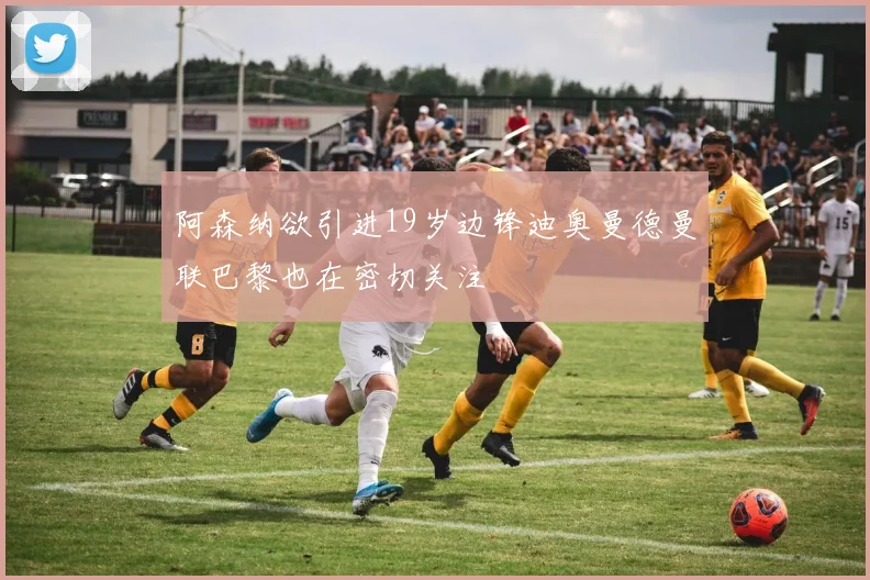 阿森纳欲引进19岁边锋迪奥曼德曼联巴黎也在密切关注