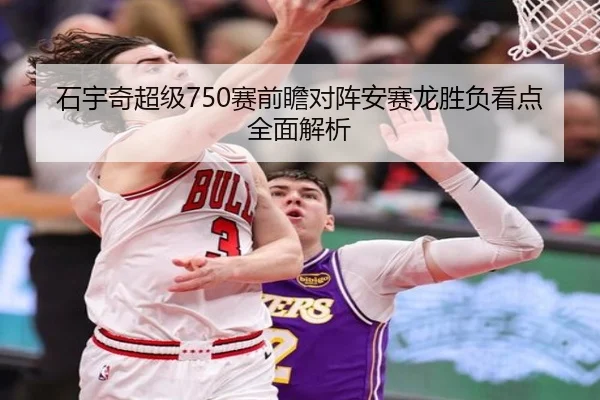 石宇奇超级750赛前瞻对阵安赛龙胜负看点全面解析